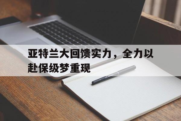 关于亚特兰大回馈实力，全力以赴保级梦重现的信息
