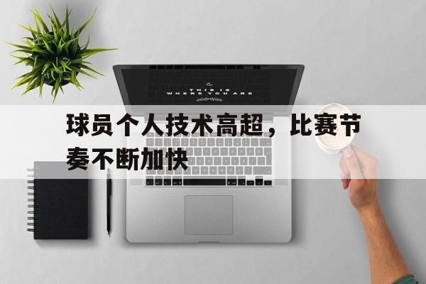 球员个人技术高超，比赛节奏不断加快的简单介绍